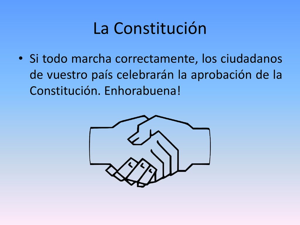 La Constitución Si todo marcha correctamente, los ciudadanos de vuestro país celebrarán la aprobación de la Constitución.