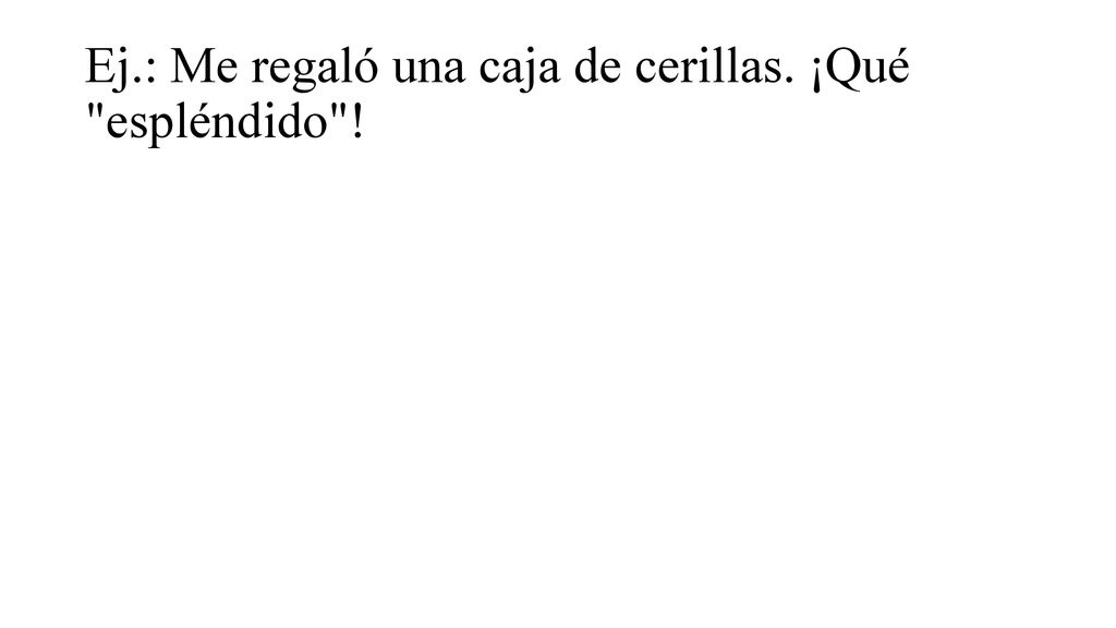 Ej.: Me regaló una caja de cerillas. ¡Qué espléndido !
