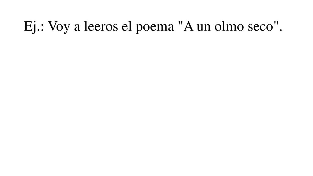 Ej.: Voy a leeros el poema A un olmo seco .