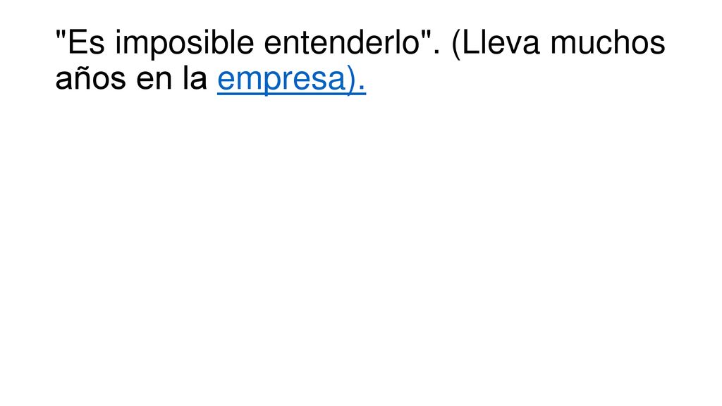 Es imposible entenderlo . (Lleva muchos años en la empresa).