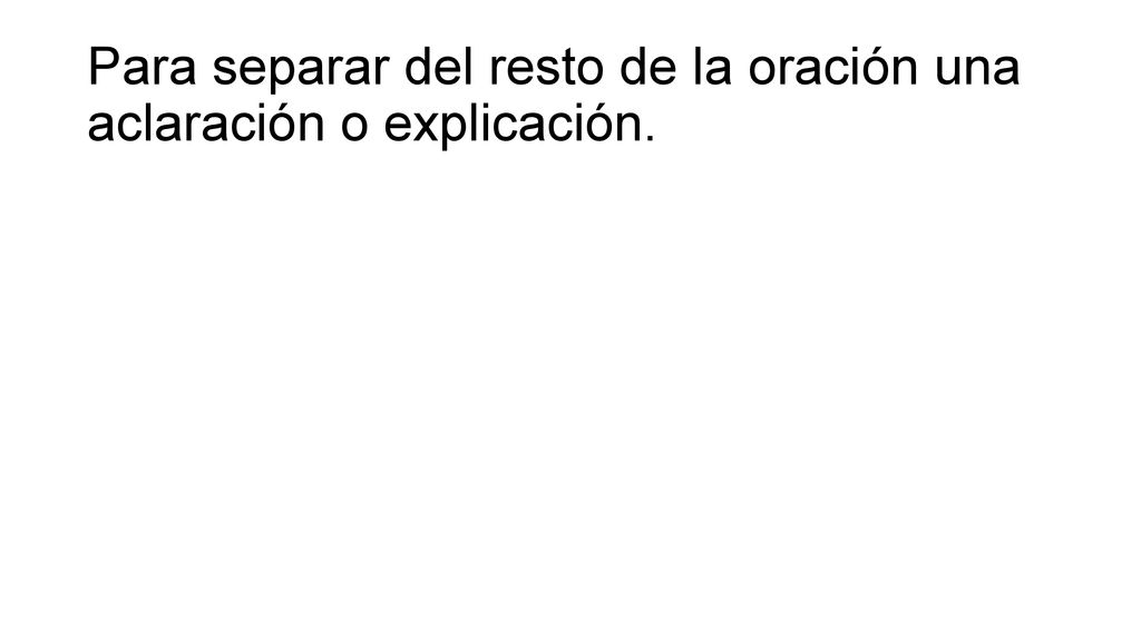 Para separar del resto de la oración una aclaración o explicación.