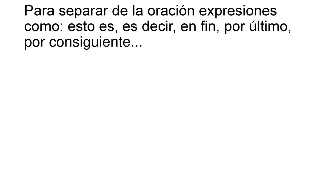 Para separar de la oración expresiones como: esto es, es decir, en fin, por último, por consiguiente...