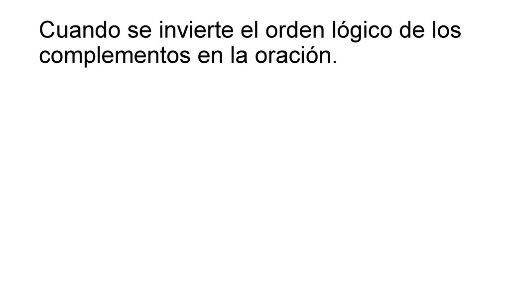 Cuando se invierte el orden lógico de los complementos en la oración.