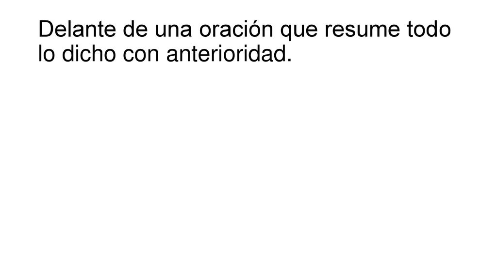 Delante de una oración que resume todo lo dicho con anterioridad.