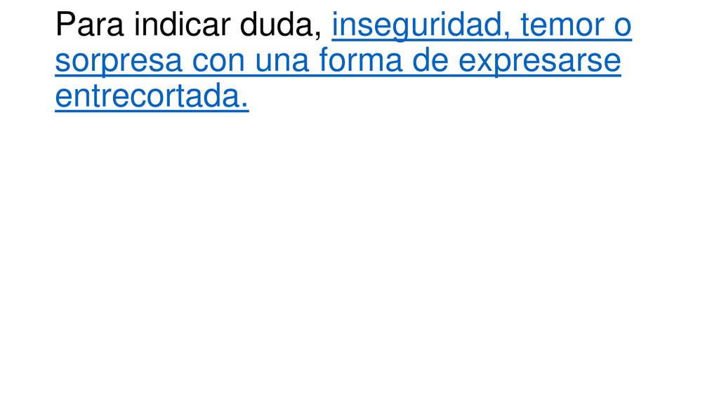 Para indicar duda, inseguridad, temor o sorpresa con una forma de expresarse entrecortada.
