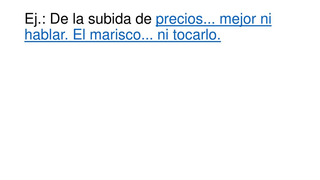 Ej.: De la subida de precios... mejor ni hablar. El marisco... ni tocarlo.