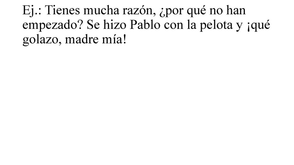 Ej. : Tienes mucha razón, ¿por qué no han empezado