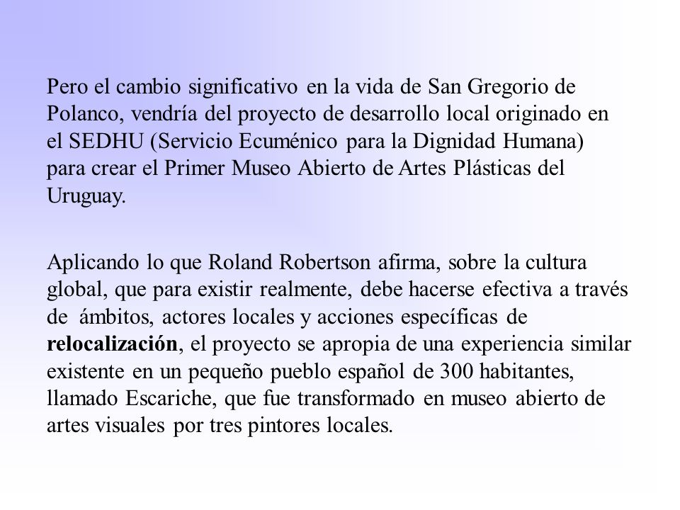 Pero el cambio significativo en la vida de San Gregorio de Polanco, vendría del proyecto de desarrollo local originado en el SEDHU (Servicio Ecuménico para la Dignidad Humana) para crear el Primer Museo Abierto de Artes Plásticas del Uruguay.
