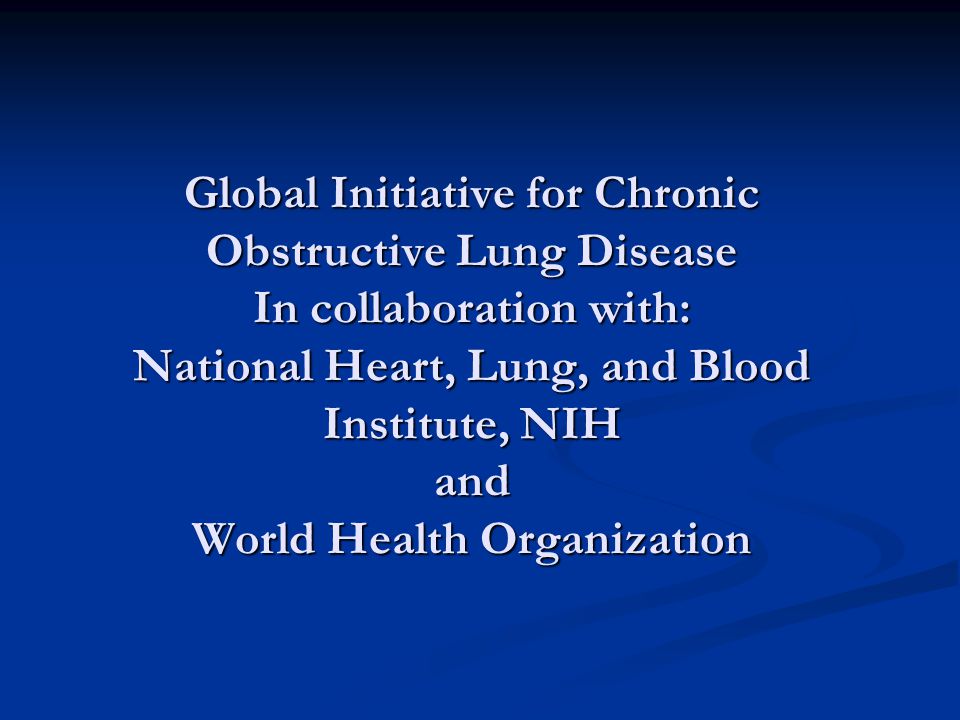 Global Initiative for Chronic Obstructive Lung Disease In collaboration with: National Heart, Lung, and Blood Institute, NIH and World Health Organization
