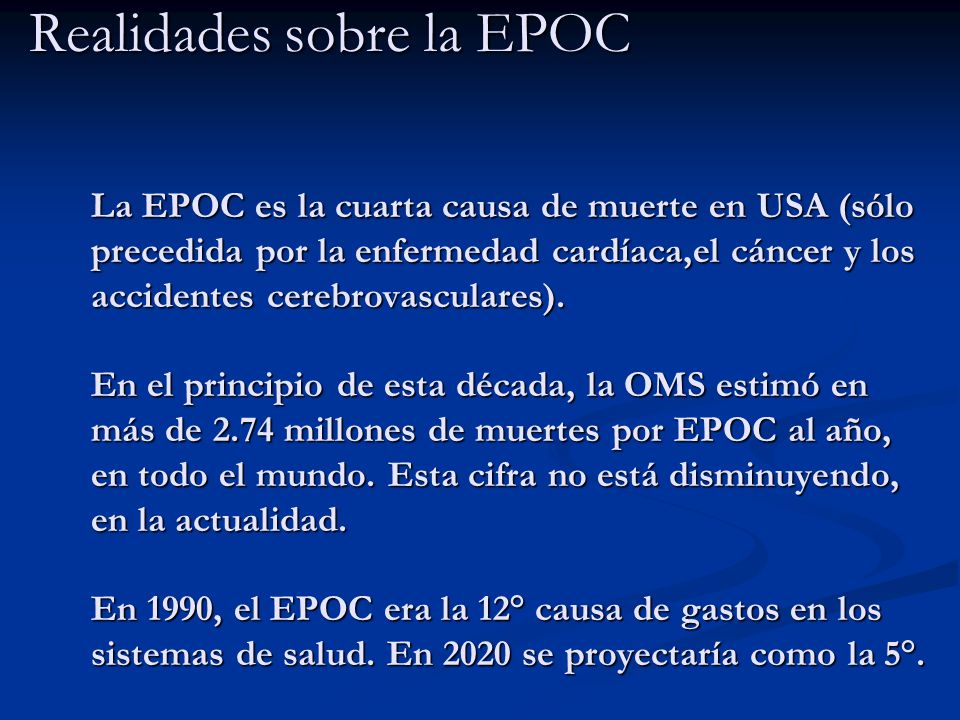 Realidades sobre la EPOC La EPOC es la cuarta causa de muerte en USA (sólo precedida por la enfermedad cardíaca,el cáncer y los accidentes cerebrovasculares).