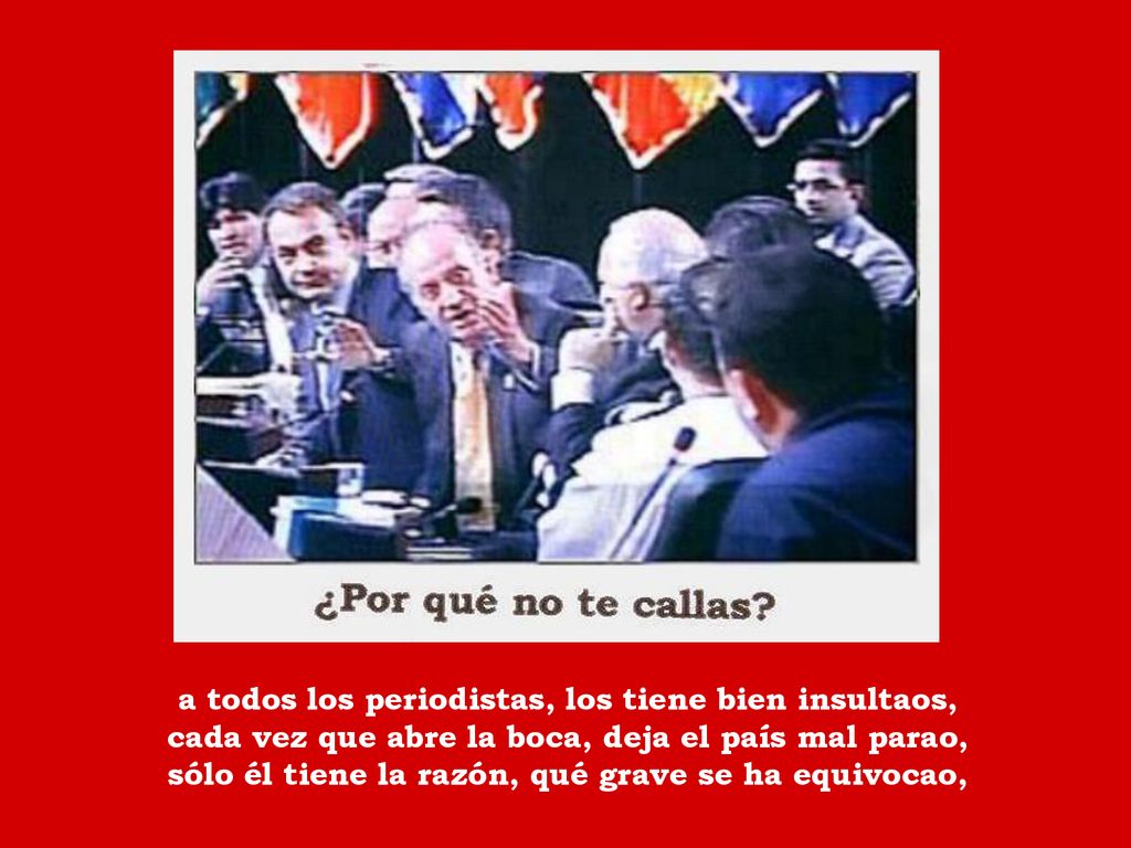 a todos los periodistas, los tiene bien insultaos, cada vez que abre la boca, deja el país mal parao, sólo él tiene la razón, qué grave se ha equivocao,