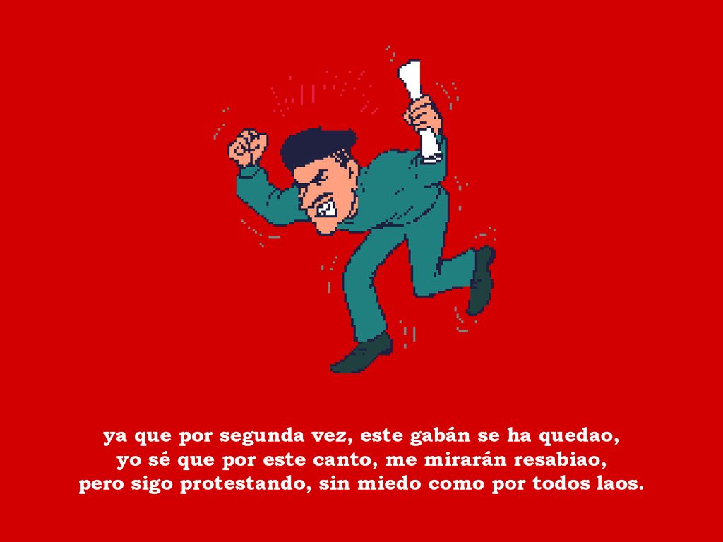 ya que por segunda vez, este gabán se ha quedao, yo sé que por este canto, me mirarán resabiao, pero sigo protestando, sin miedo como por todos laos.