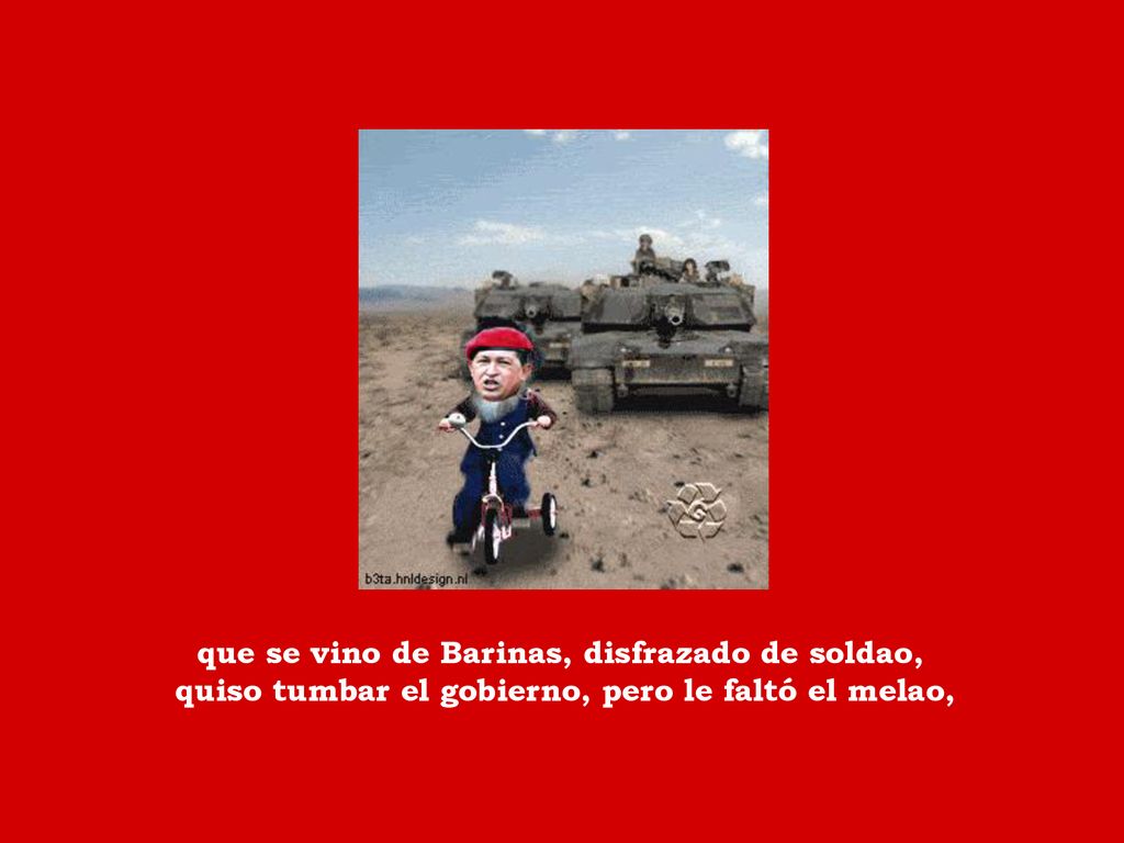 que se vino de Barinas, disfrazado de soldao, quiso tumbar el gobierno, pero le faltó el melao,
