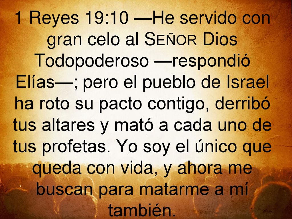 1 Reyes 19:10 —He servido con gran celo al Señor Dios Todopoderoso —respondió Elías—; pero el pueblo de Israel ha roto su pacto contigo, derribó tus altares y mató a cada uno de tus profetas.