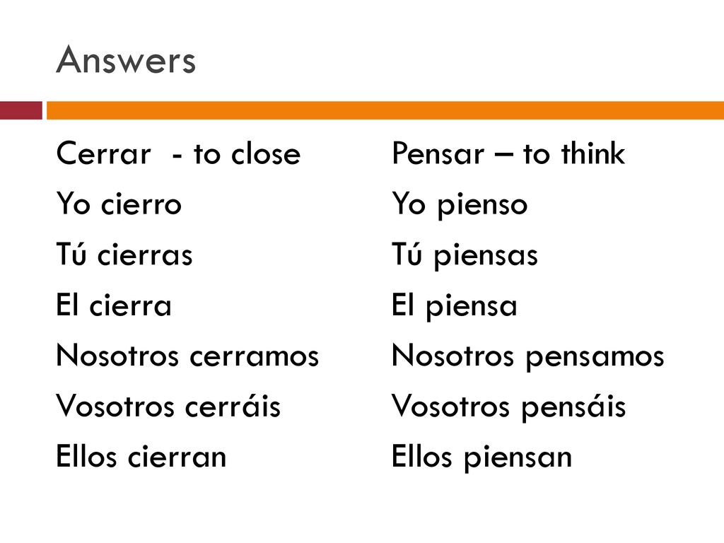 Answers Cerrar - to close Yo cierro Tú cierras El cierra Nosotros cerramos Vosotros cerráis Ellos cierran