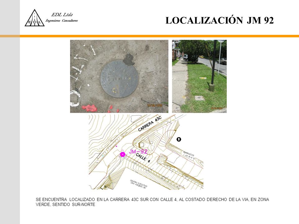 LOCALIZACIÓN JM 92 SE ENCUENTRA LOCALIZADO EN LA CARRERA 43C SUR CON CALLE 4, AL COSTADO DERECHO DE LA VIA, EN ZONA VERDE, SENTIDO SUR-NORTE.