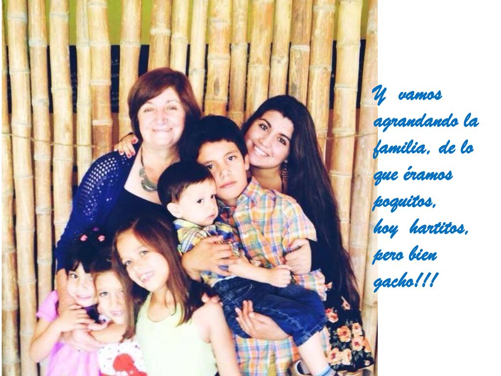 Y vamos agrandando la familia, de lo que éramos poquitos,