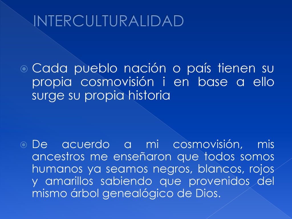 INTERCULTURALIDAD Cada pueblo nación o país tienen su propia cosmovisión i en base a ello surge su propia historia.