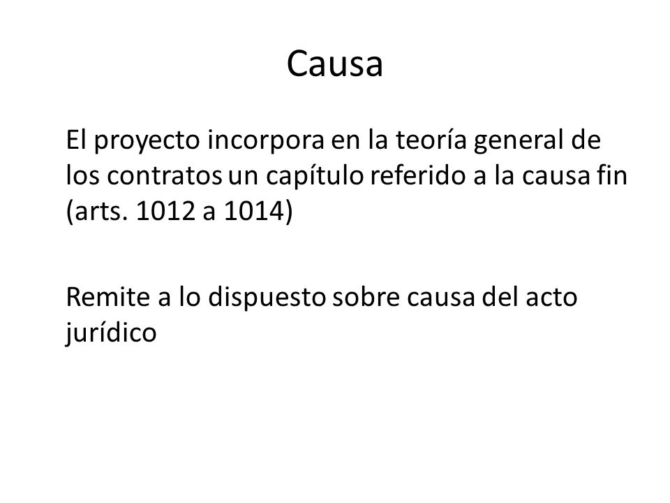 Causa El proyecto incorpora en la teoría general de los contratos un capítulo referido a la causa fin (arts a 1014)