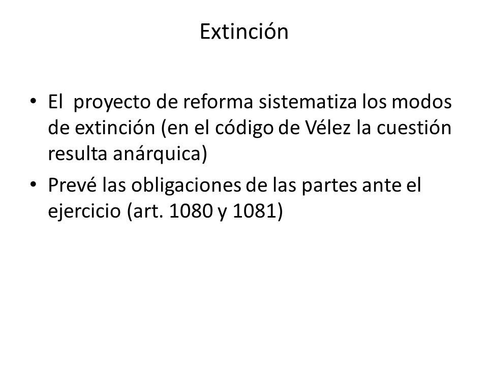 Extinción El proyecto de reforma sistematiza los modos de extinción (en el código de Vélez la cuestión resulta anárquica)