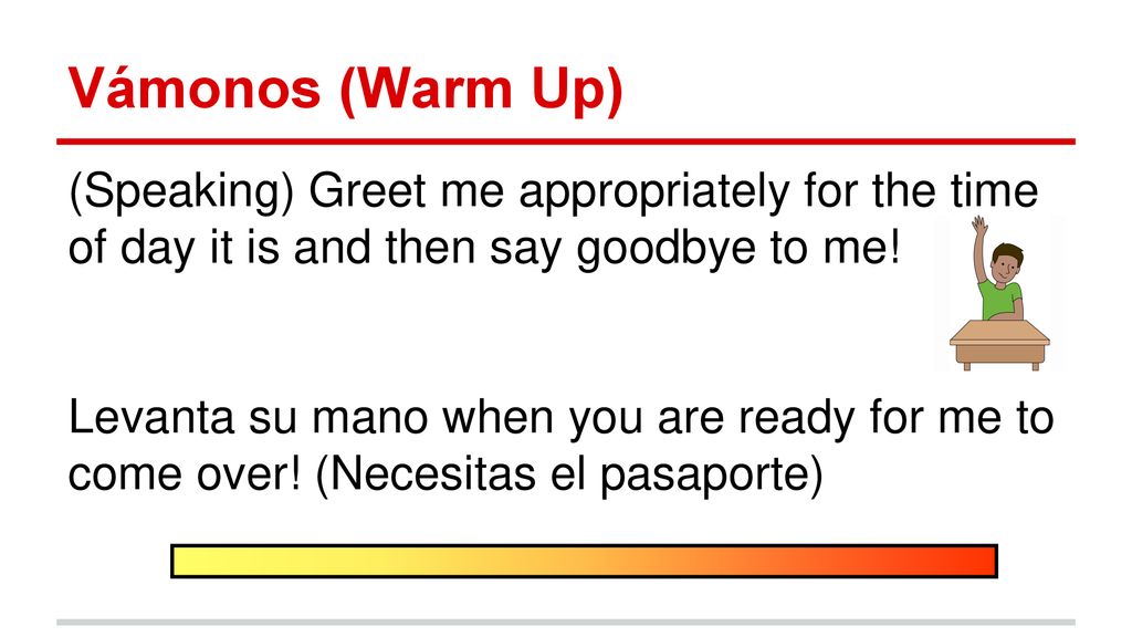 Vámonos (Warm Up) (Speaking) Greet me appropriately for the time of day it is and then say goodbye to me!