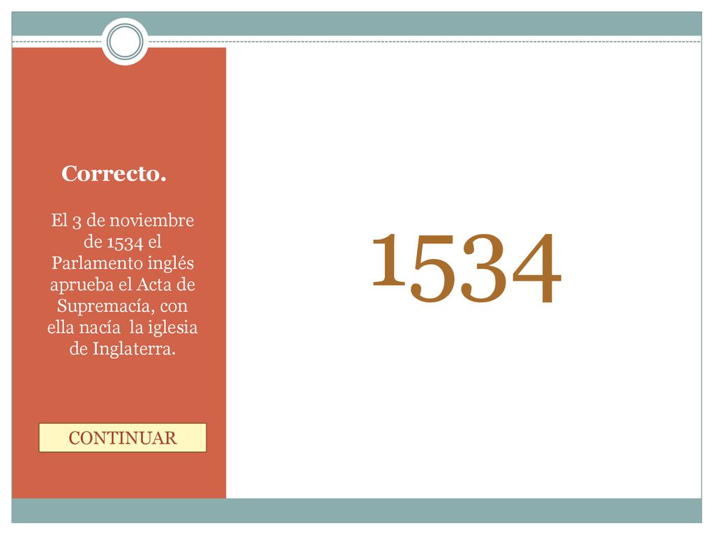 Correcto El 3 de noviembre de 1534 el Parlamento inglés aprueba el Acta de Supremacía, con ella nacía la iglesia de Inglaterra.