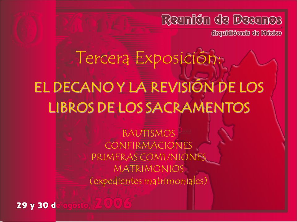 Tercera Exposición: EL DECANO Y LA REVISIÓN DE LOS LIBROS DE LOS SACRAMENTOS BAUTISMOS CONFIRMACIONES PRIMERAS COMUNIONES MATRIMONIOS (expedientes matrimoniales)