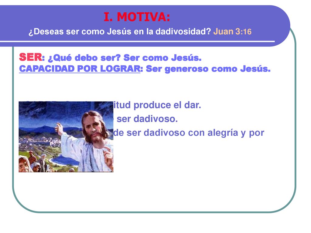 I. MOTIVA: ¿Deseas ser como Jesús en la dadivosidad Juan 3:16