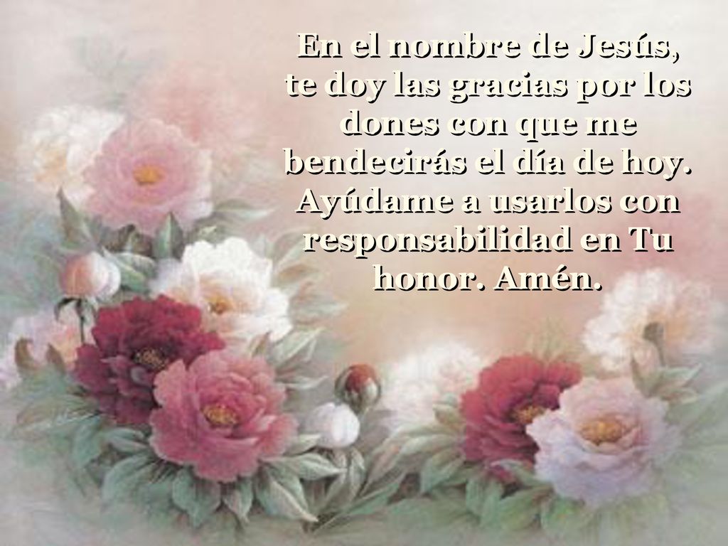 En el nombre de Jesús, te doy las gracias por los dones con que me bendecirás el día de hoy.