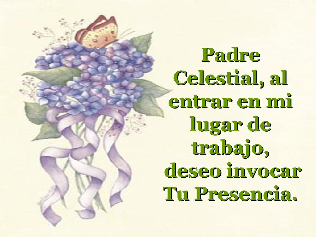 Padre Celestial, al entrar en mi lugar de trabajo, deseo invocar Tu Presencia.