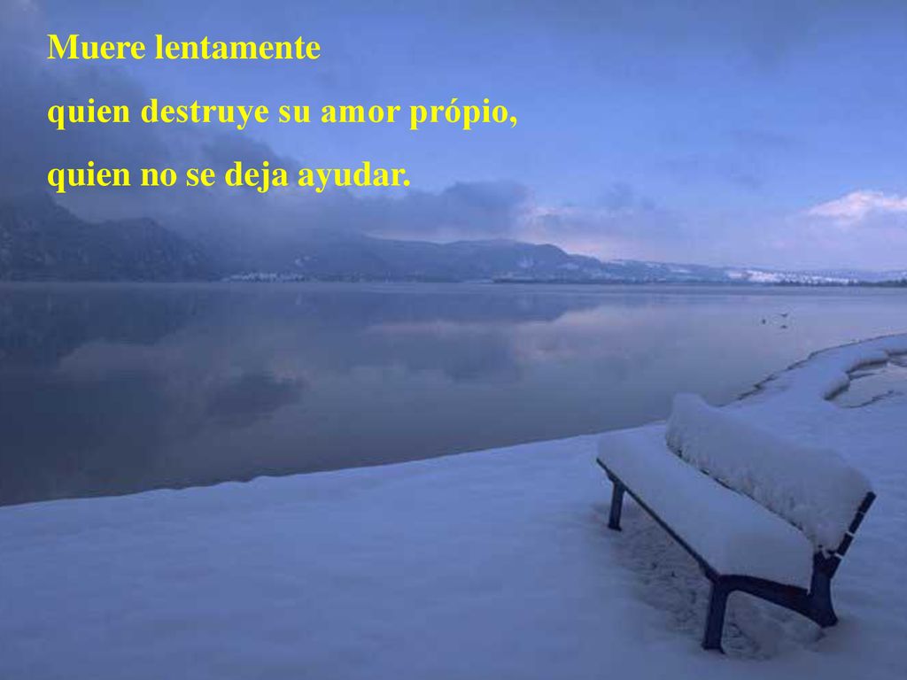 Muere lentamente quien destruye su amor própio, quien no se deja ayudar.