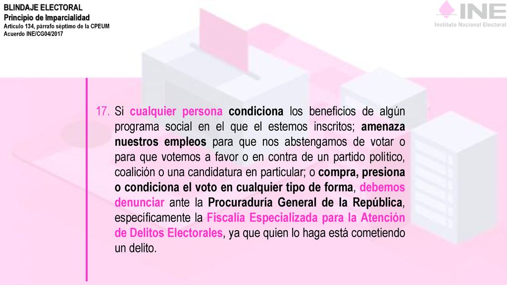 BLINDAJE ELECTORAL Principio de Imparcialidad. Artículo 134, párrafo séptimo de la CPEUM. Acuerdo INE/CG04/2017.