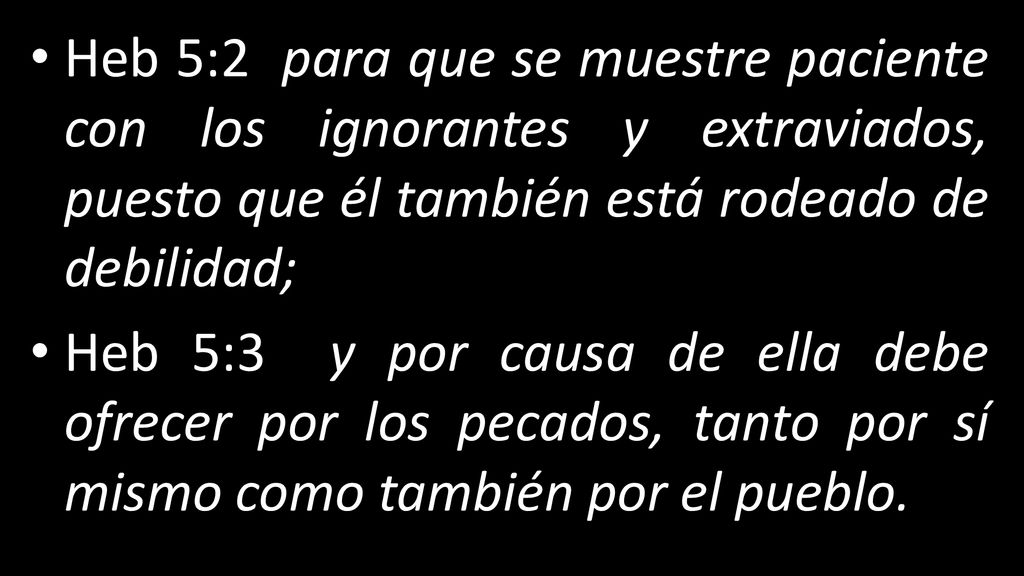 Heb 5:2 para que se muestre paciente con los ignorantes y extraviados, puesto que él también está rodeado de debilidad;