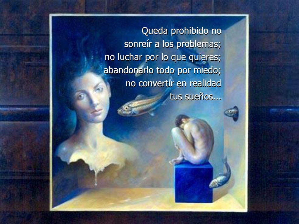 Queda prohibido no sonreír a los problemas; no luchar por lo que quieres; abandonarlo todo por miedo; no convertir en realidad.
