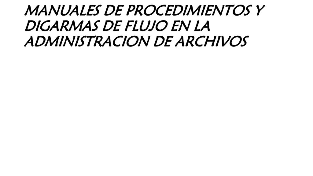 MANUALES DE PROCEDIMIENTOS Y DIGARMAS DE FLUJO EN LA ADMINISTRACION DE ARCHIVOS