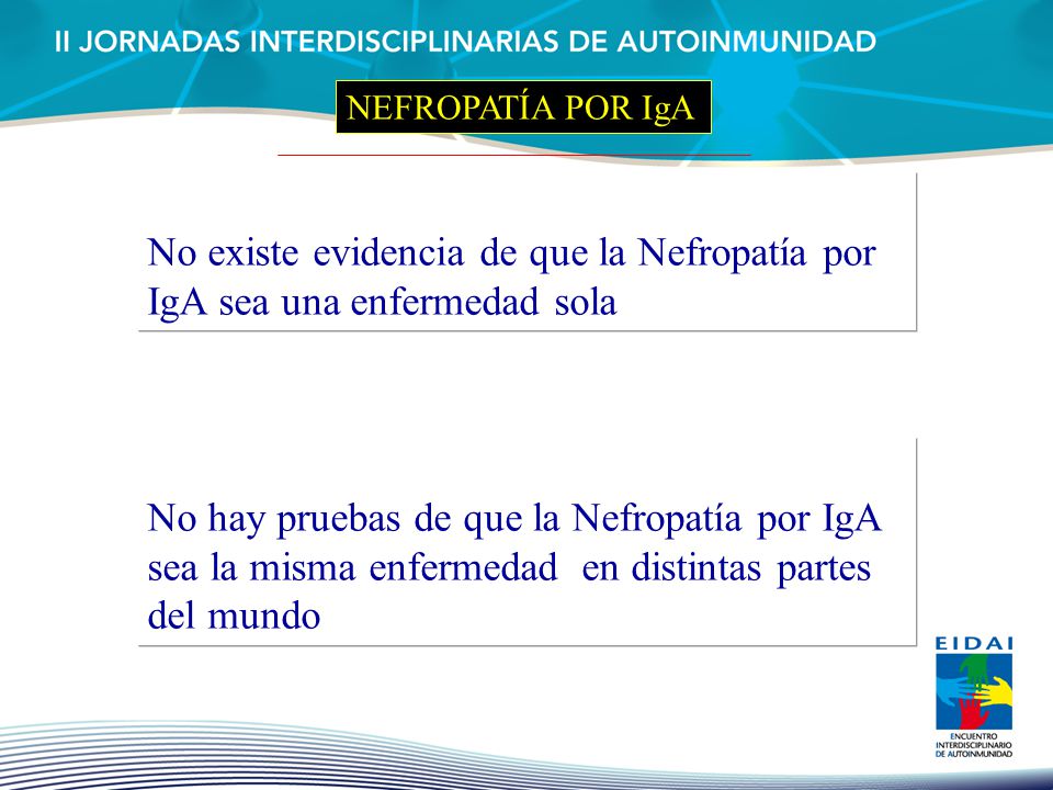 NEFROPATÍA POR IgA No existe evidencia de que la Nefropatía por IgA sea una enfermedad sola.