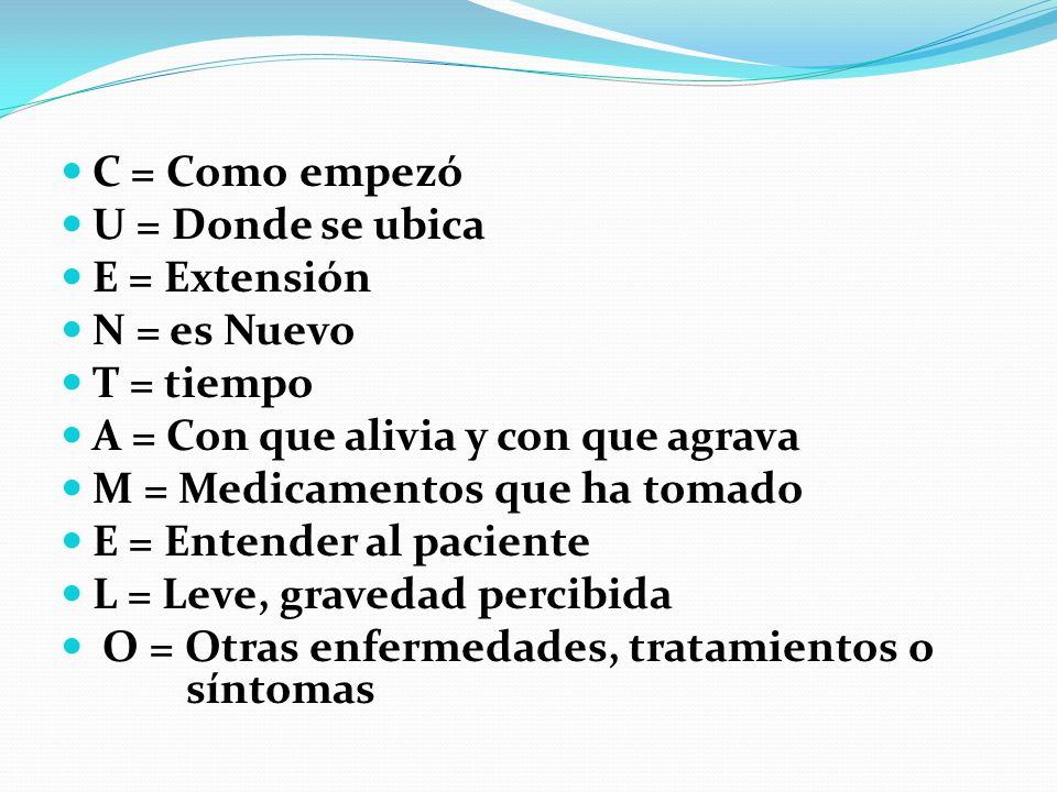 C = Como empezó U = Donde se ubica. E = Extensión. N = es Nuevo. T = tiempo. A = Con que alivia y con que agrava.