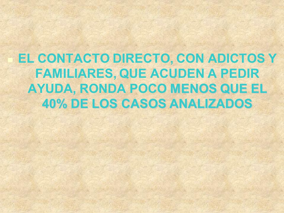 EL CONTACTO DIRECTO, CON ADICTOS Y FAMILIARES, QUE ACUDEN A PEDIR AYUDA, RONDA POCO MENOS QUE EL 40% DE LOS CASOS ANALIZADOS