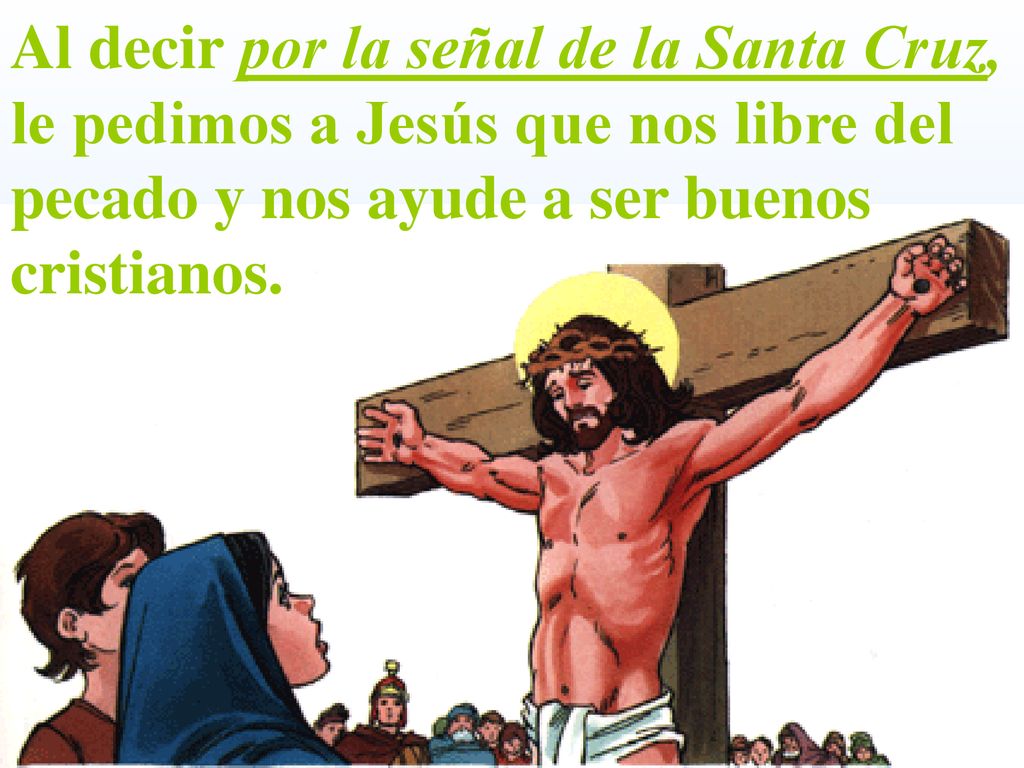 Al decir por la señal de la Santa Cruz, le pedimos a Jesús que nos libre del pecado y nos ayude a ser buenos cristianos.