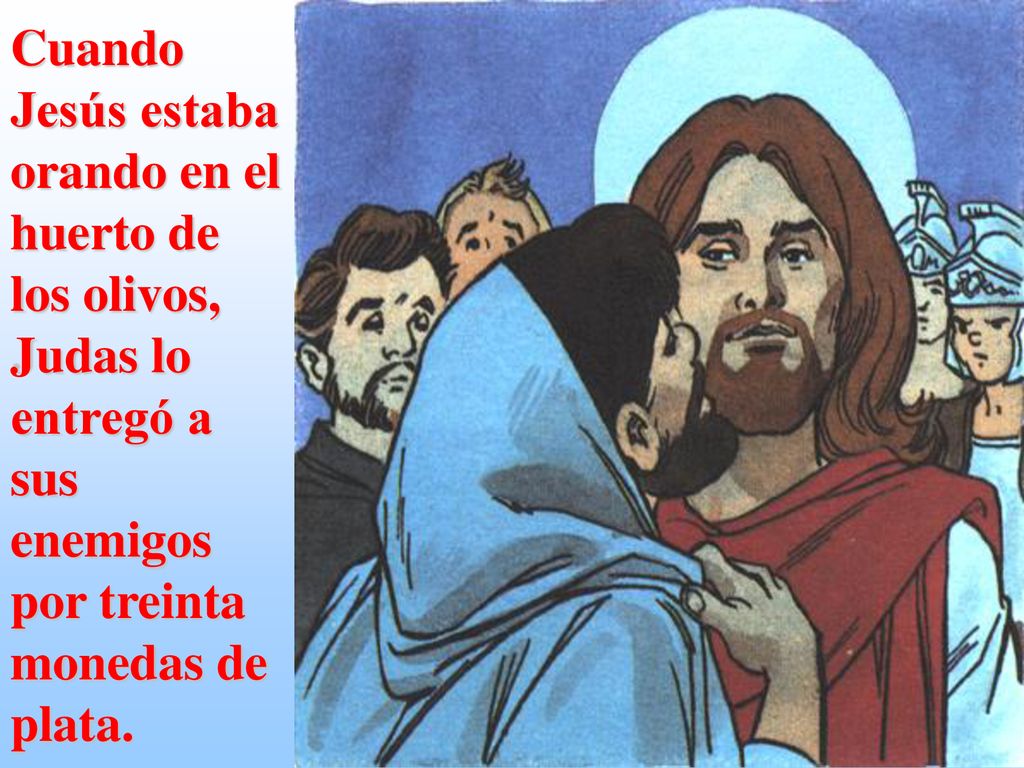 Cuando Jesús estaba orando en el huerto de los olivos, Judas lo entregó a sus enemigos por treinta monedas de plata.