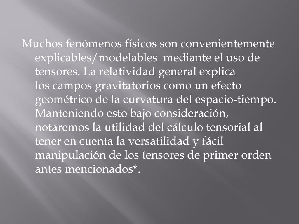 Muchos fenómenos físicos son convenientemente explicables/modelables mediante el uso de tensores.