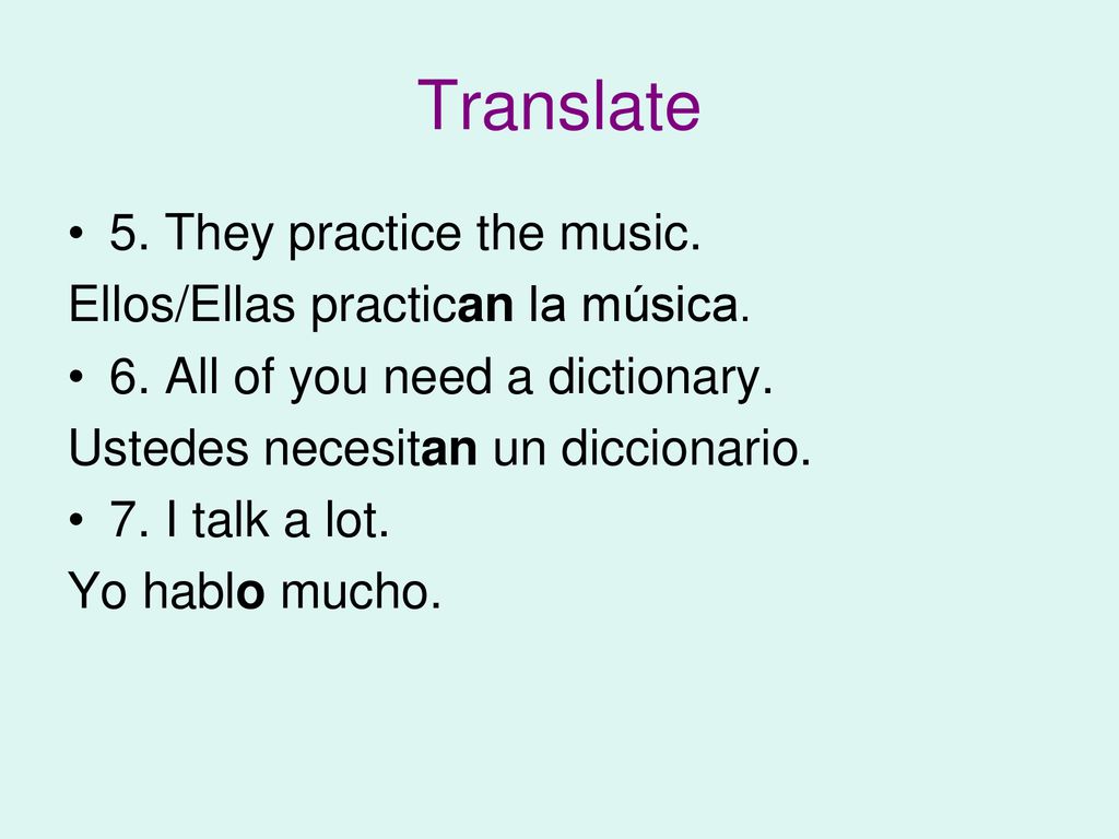 Translate 5. They practice the music. Ellos/Ellas practican la música.