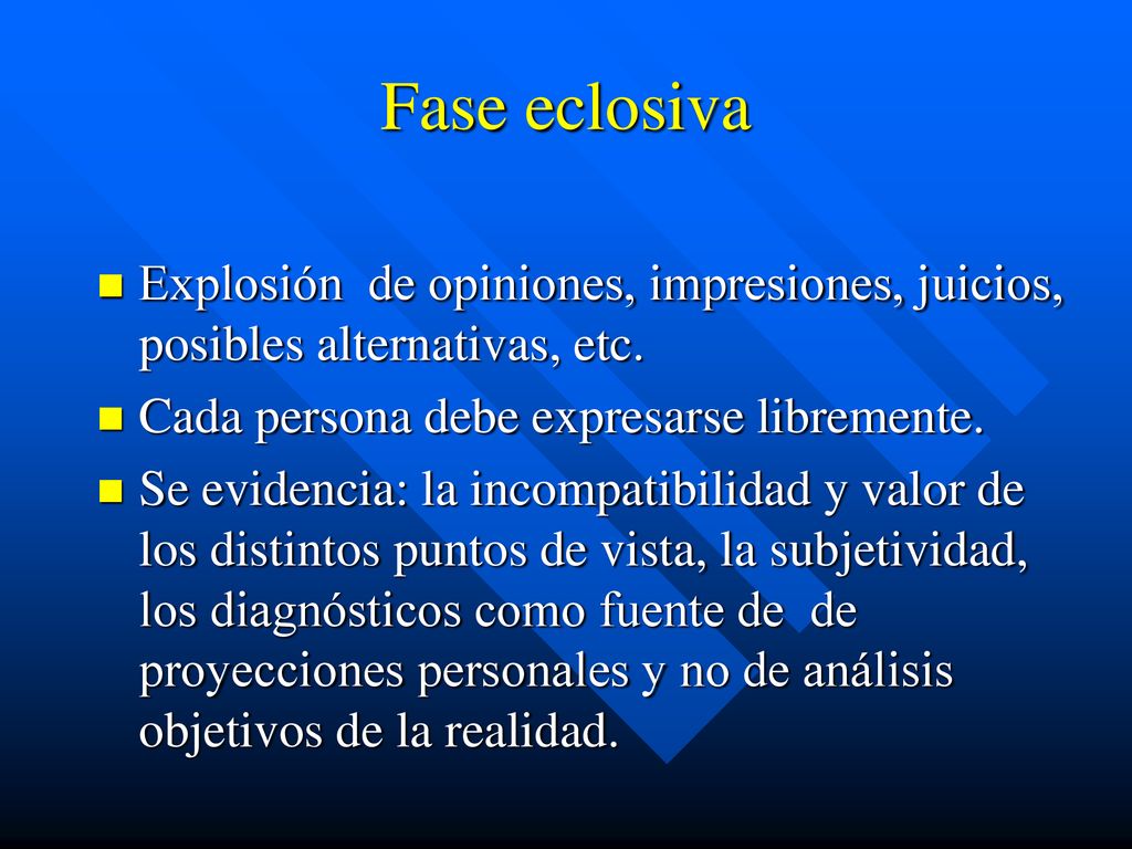 Fase eclosiva Explosión de opiniones, impresiones, juicios, posibles alternativas, etc. Cada persona debe expresarse libremente.