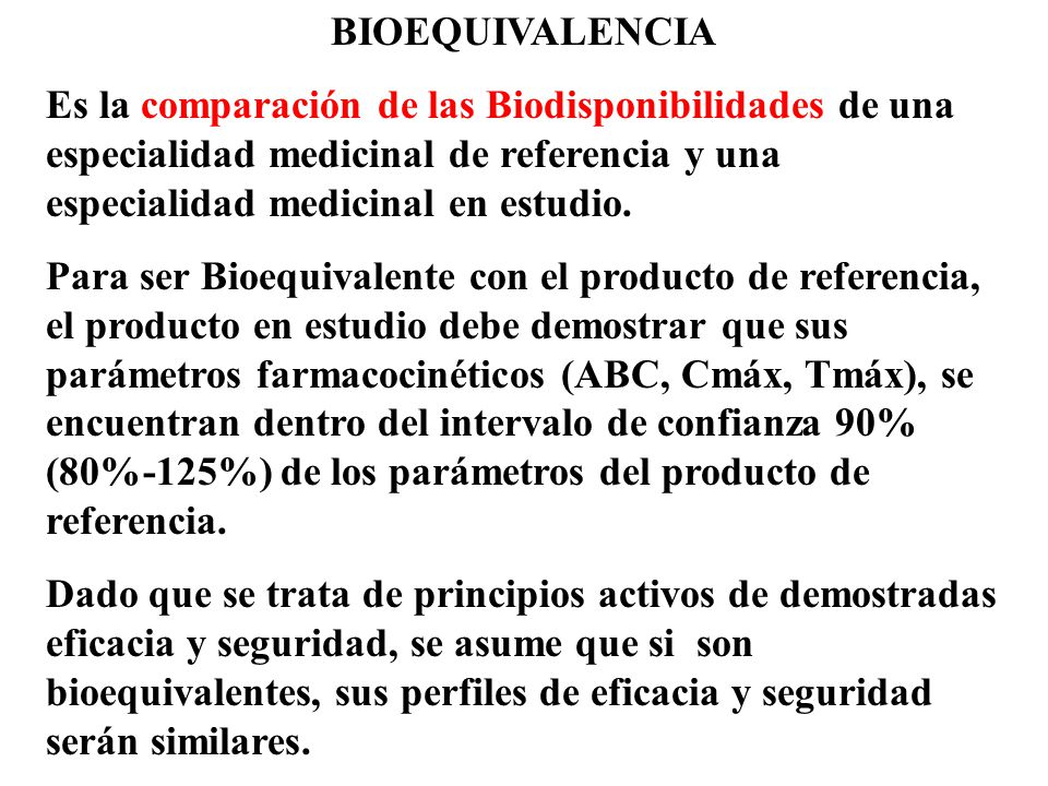 BIOEQUIVALENCIA Es la comparación de las Biodisponibilidades de una especialidad medicinal de referencia y una especialidad medicinal en estudio.