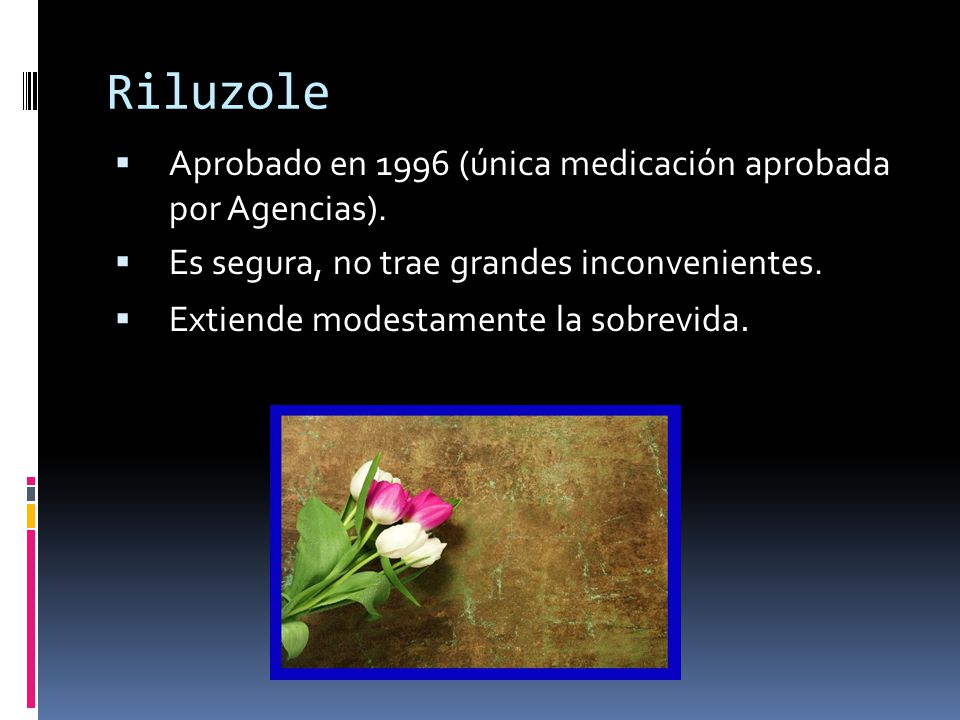 Riluzole Aprobado en 1996 (única medicación aprobada por Agencias).