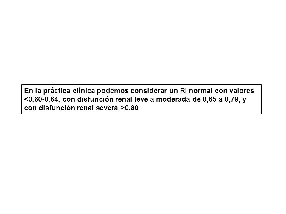 En la práctica clínica podemos considerar un RI normal con valores <0,60-0,64, con disfunción renal leve a moderada de 0,65 a 0,79, y con disfunción renal severa >0,80