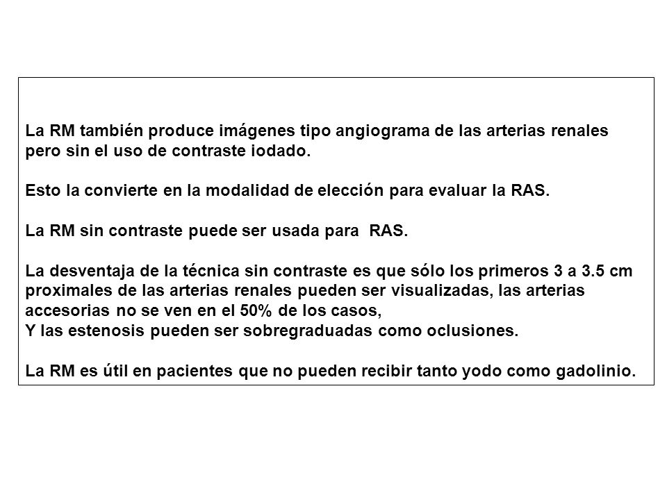 La RM también produce imágenes tipo angiograma de las arterias renales pero sin el uso de contraste iodado.