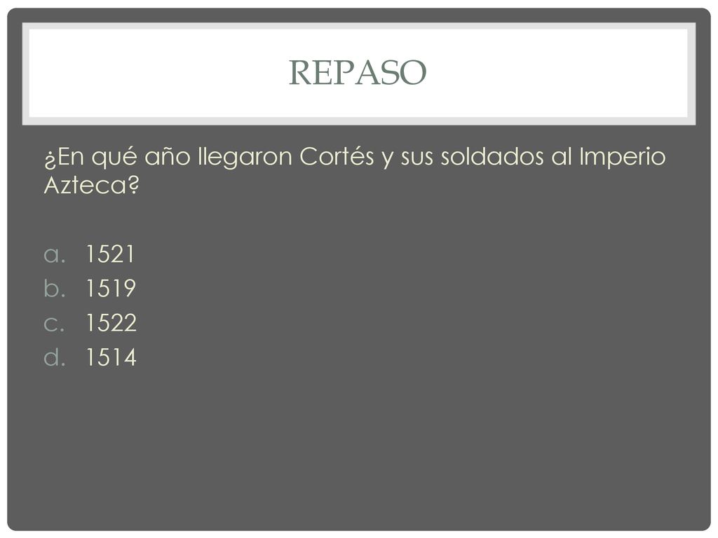 repaso ¿En qué año llegaron Cortés y sus soldados al Imperio Azteca