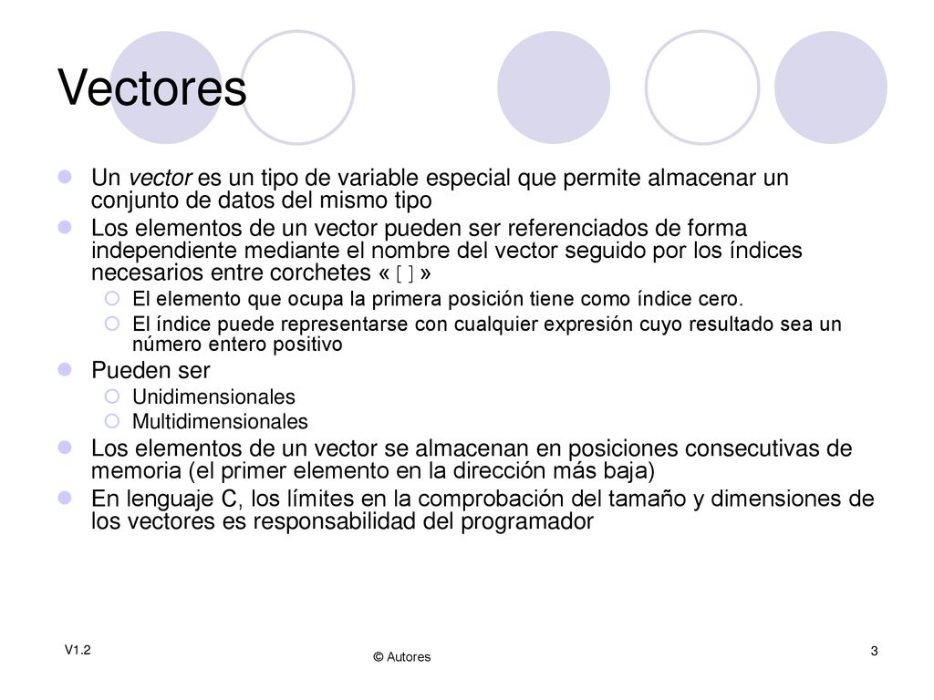 Vectores Un vector es un tipo de variable especial que permite almacenar un conjunto de datos del mismo tipo.