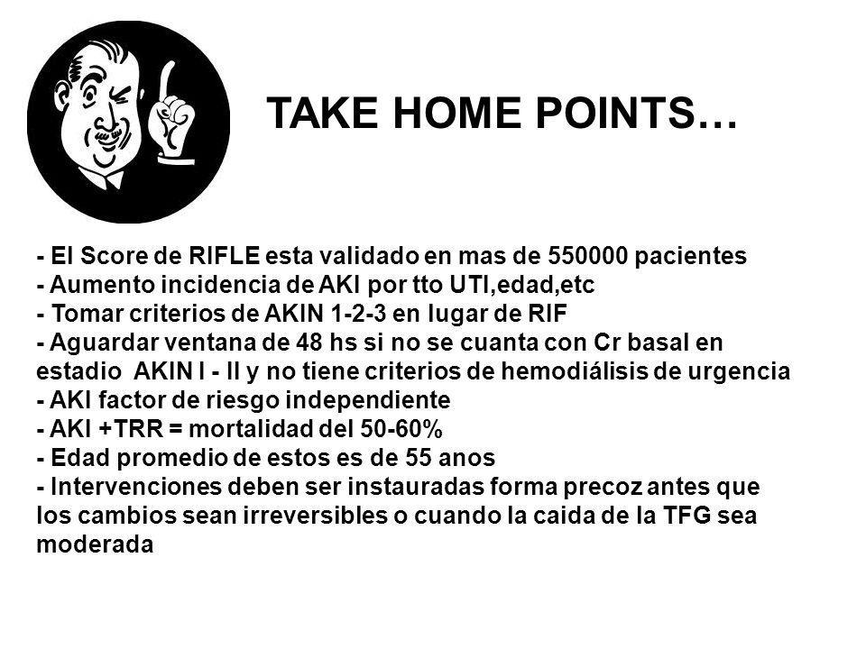TAKE HOME POINTS… - El Score de RIFLE esta validado en mas de pacientes. - Aumento incidencia de AKI por tto UTI,edad,etc.